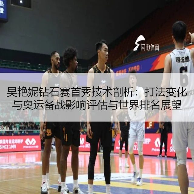 吴艳妮钻石赛首秀技术剖析：打法变化与奥运备战影响评估与世界排名展望